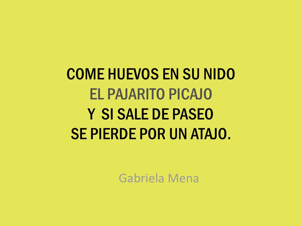 COME HUEVOS EN SU NIDO EL PAJARITO PICAJO Y SI SALE DE PASEO SE PIERDE POR UN ATAJO.