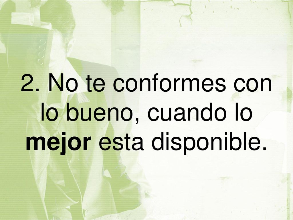 2. No te conformes con lo bueno, cuando lo mejor esta disponible.