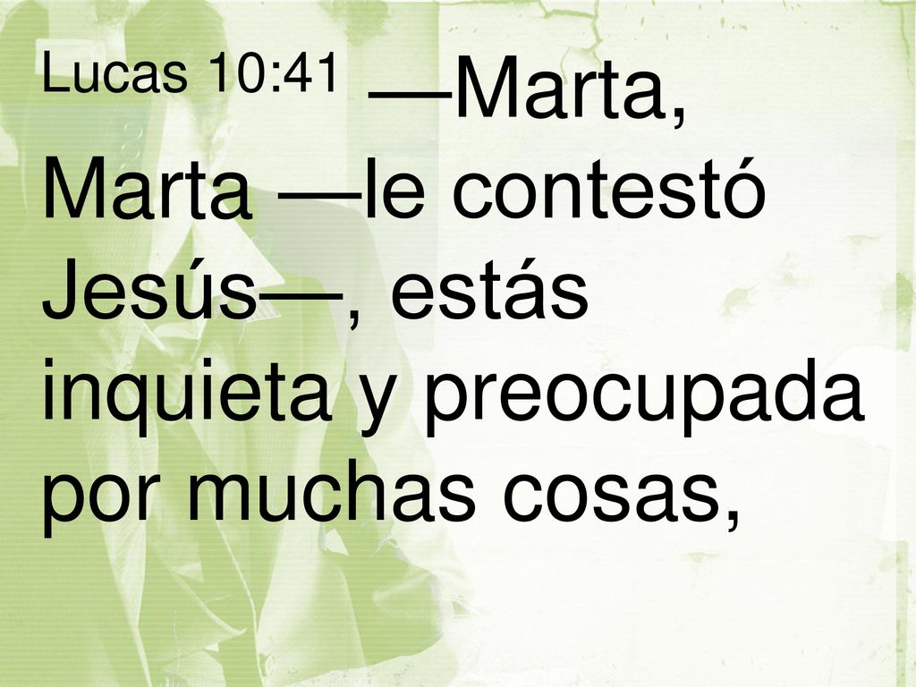 Lucas 10:41 —Marta, Marta —le contestó Jesús—, estás inquieta y preocupada por muchas cosas,