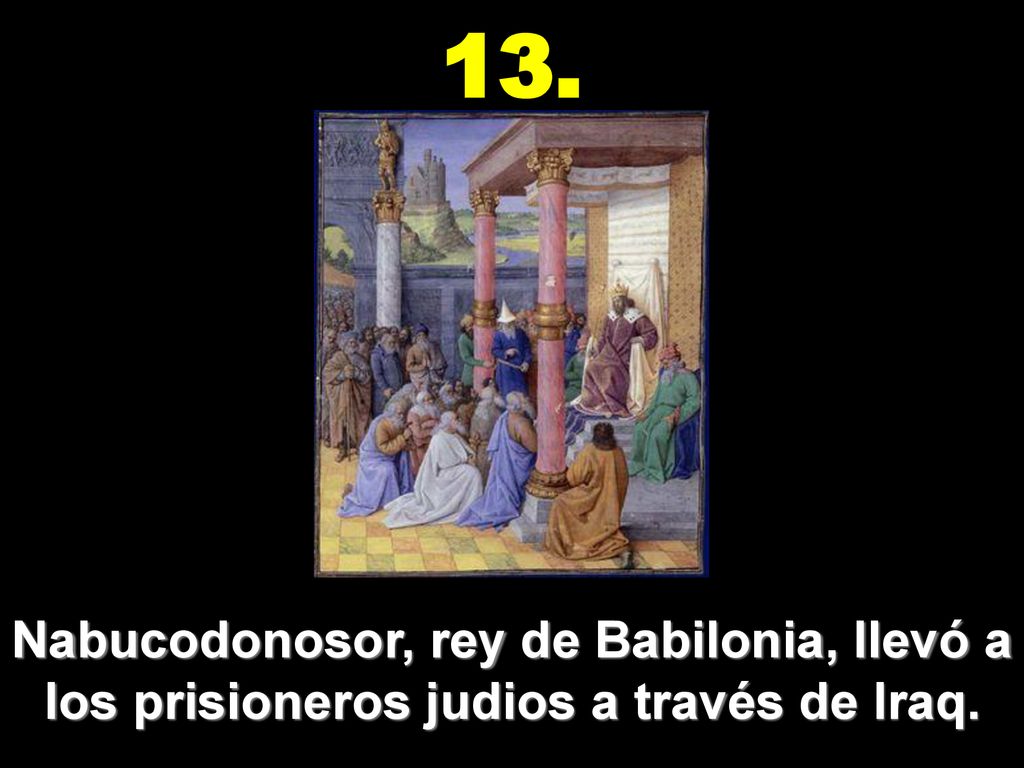 13. Nabucodonosor, rey de Babilonia, llevó a los prisioneros judios a través de Iraq.