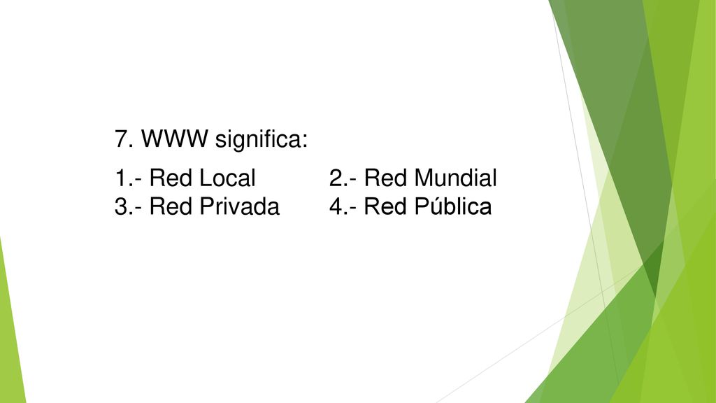 7. WWW significa: 1.- Red Local 2.- Red Mundial 3.- Red Privada 4.- Red Pública