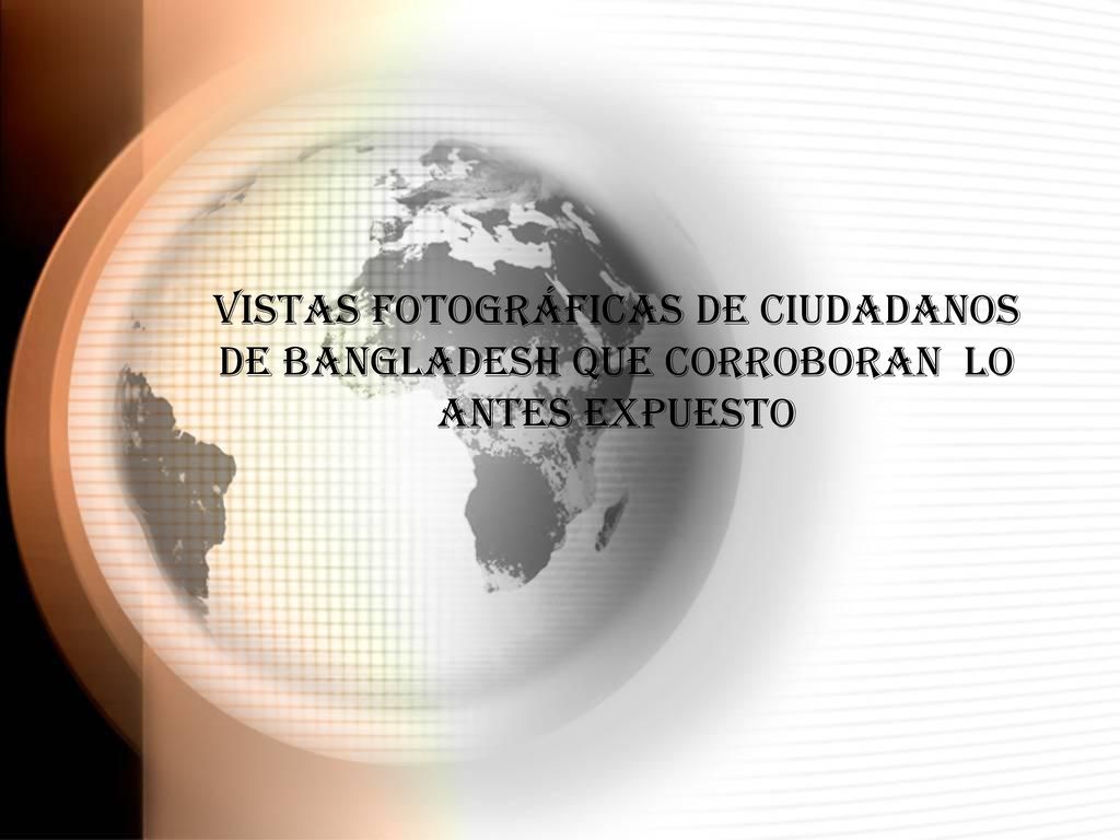 VISTAS FOTOGRÁFICAS DE CIUDADANOS DE BANGLADESH QUE CORROBORAN LO ANTES EXPUESTO