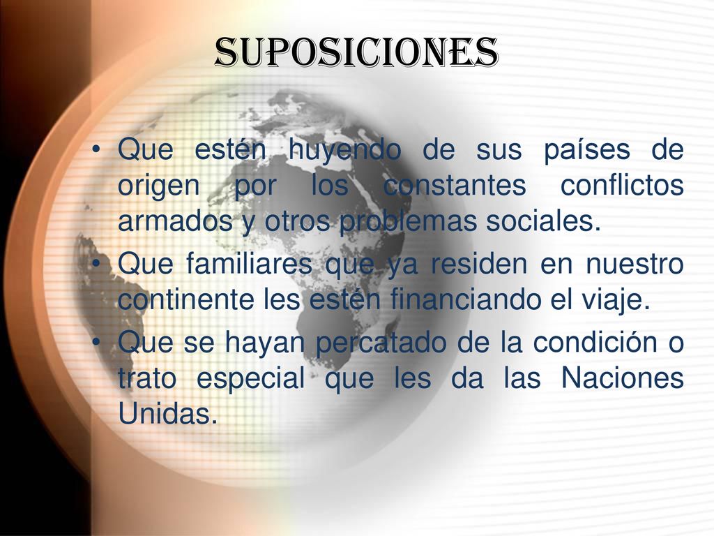 SUPOSICIONES Que estén huyendo de sus países de origen por los constantes conflictos armados y otros problemas sociales.