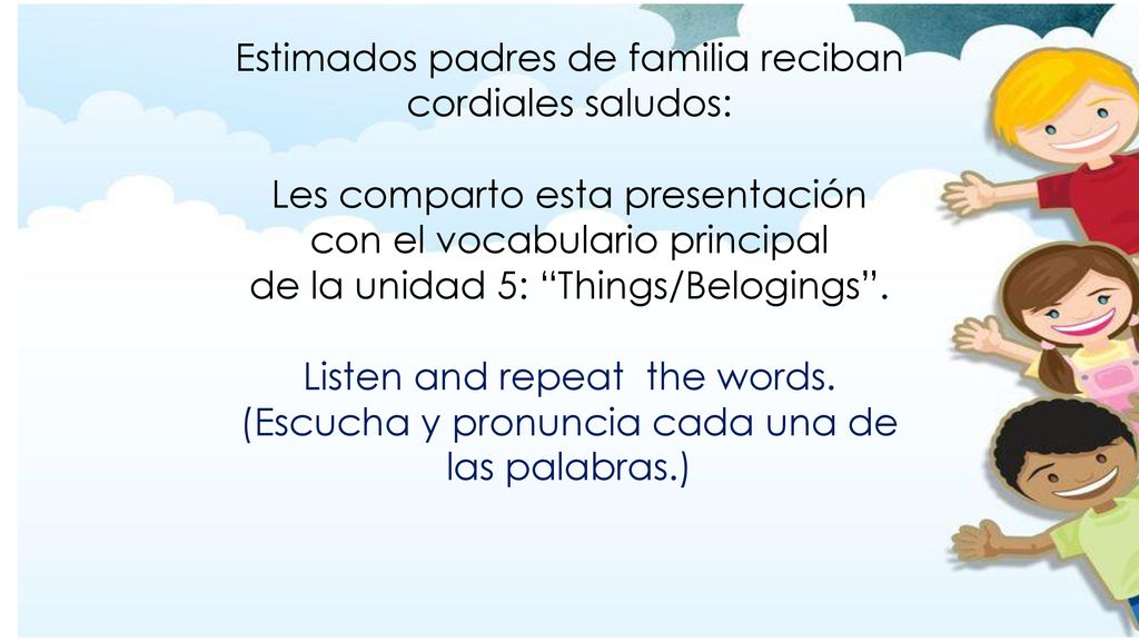 Estimados padres de familia reciban cordiales saludos: Les comparto esta presentación con el vocabulario principal de la unidad 5: Things/Belogings .