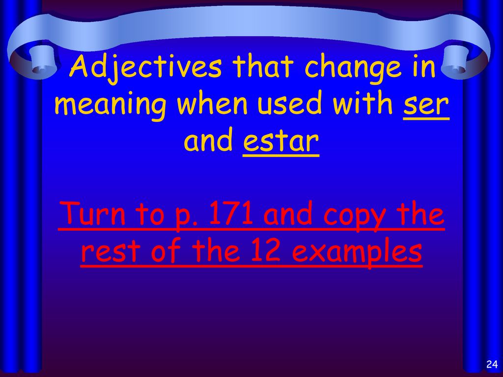 Adjectives that change in meaning when used with ser and estar Turn to p.