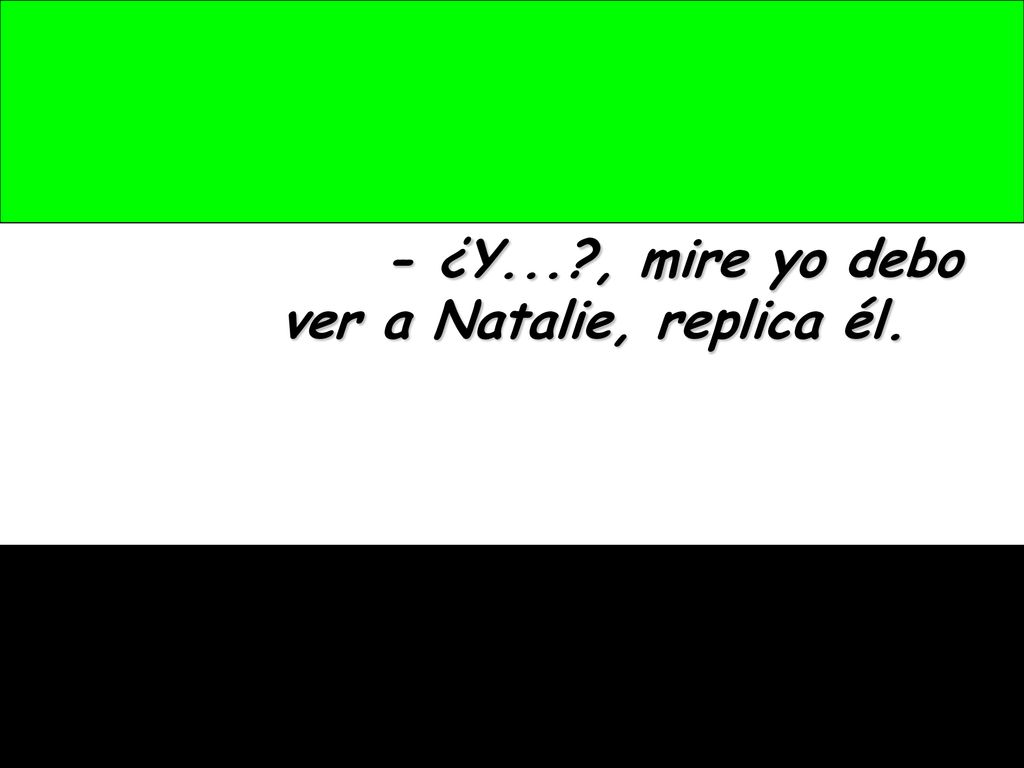 - ¿Y... , mire yo debo ver a Natalie, replica él.