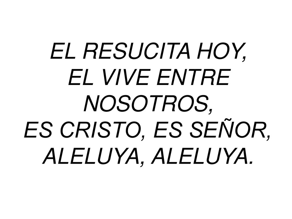 EL RESUCITA HOY, EL VIVE ENTRE NOSOTROS, ES CRISTO, ES SEÑOR, ALELUYA, ALELUYA.