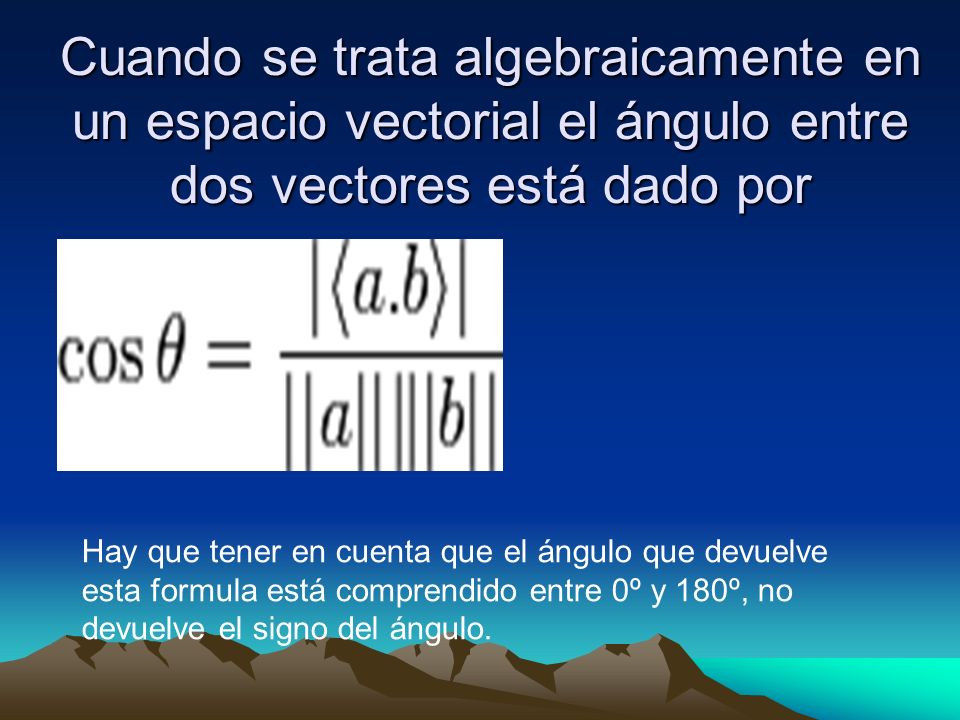 Cuando se trata algebraicamente en un espacio vectorial el ángulo entre dos vectores está dado por
