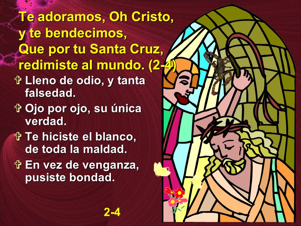 Te adoramos, Oh Cristo, y te bendecimos, Que por tu Santa Cruz, redimiste al mundo. (2-4)