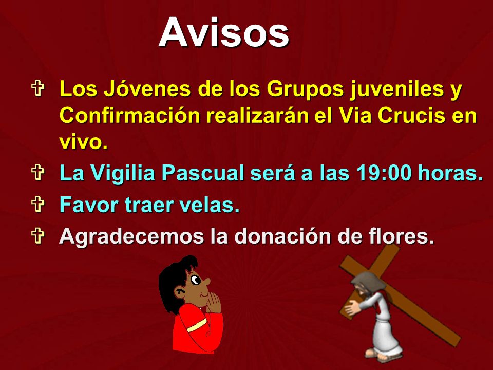 Avisos Los Jóvenes de los Grupos juveniles y Confirmación realizarán el Via Crucis en vivo. La Vigilia Pascual será a las 19:00 horas.
