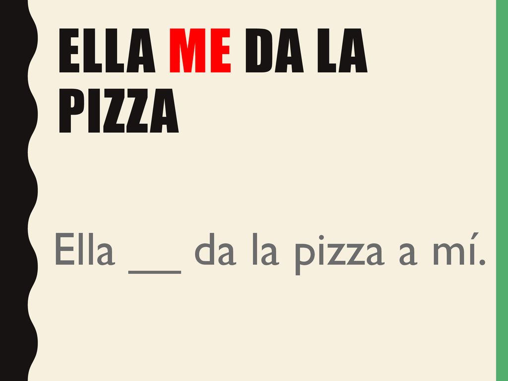 Ella me da la pizza Ella __ da la pizza a mí.