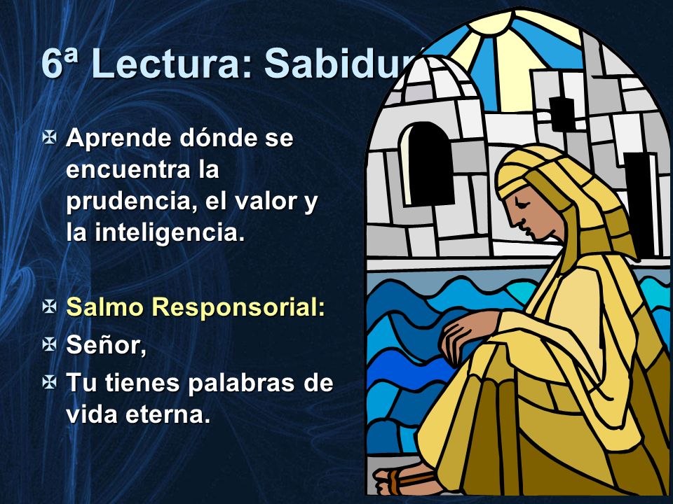 6ª Lectura: Sabiduría Aprende dónde se encuentra la prudencia, el valor y la inteligencia. Salmo Responsorial:
