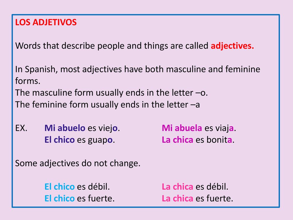 LOS ADJETIVOS Words that describe people and things are called adjectives. In Spanish, most adjectives have both masculine and feminine forms.