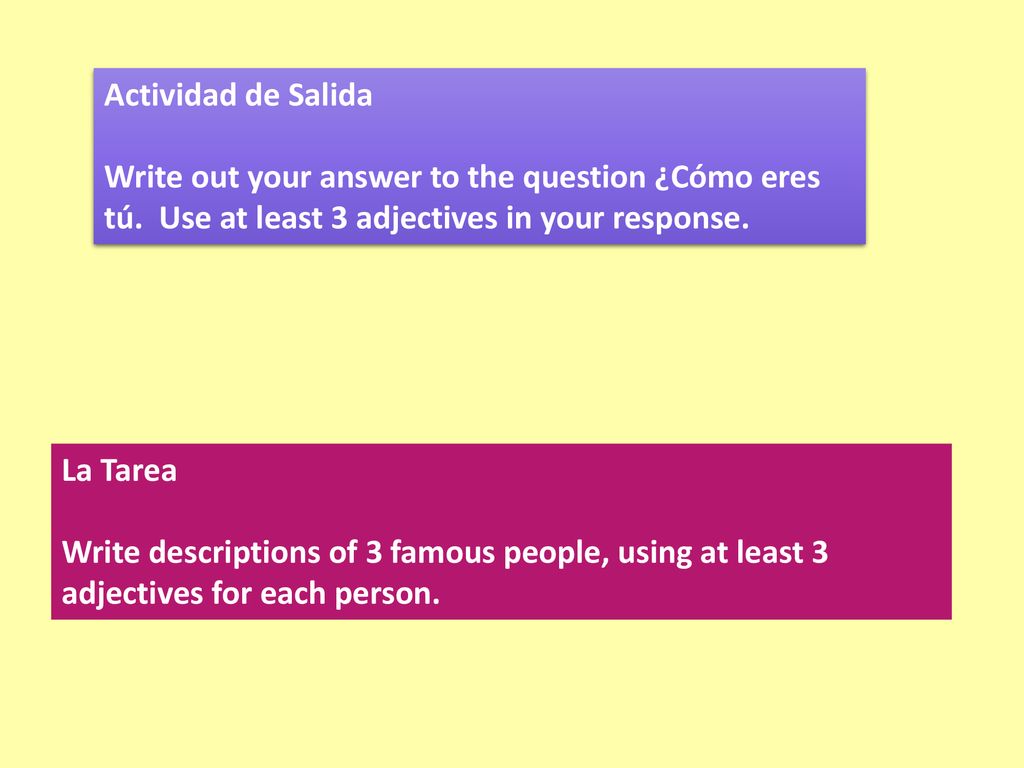 Actividad de Salida Write out your answer to the question ¿Cómo eres tú. Use at least 3 adjectives in your response.