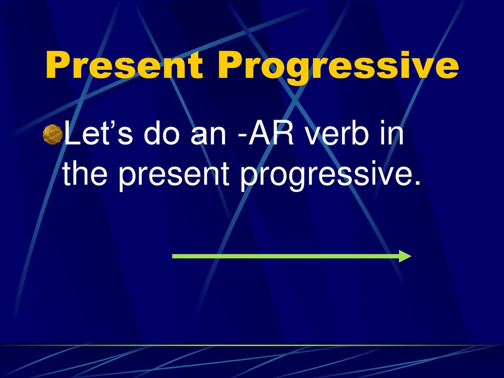 Present Progressive Let’s do an -AR verb in the present progressive.