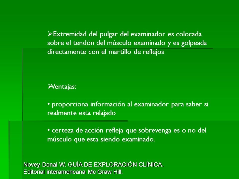 Extremidad del pulgar del examinador es colocada sobre el tendón del músculo examinado y es golpeada directamente con el martillo de reflejos