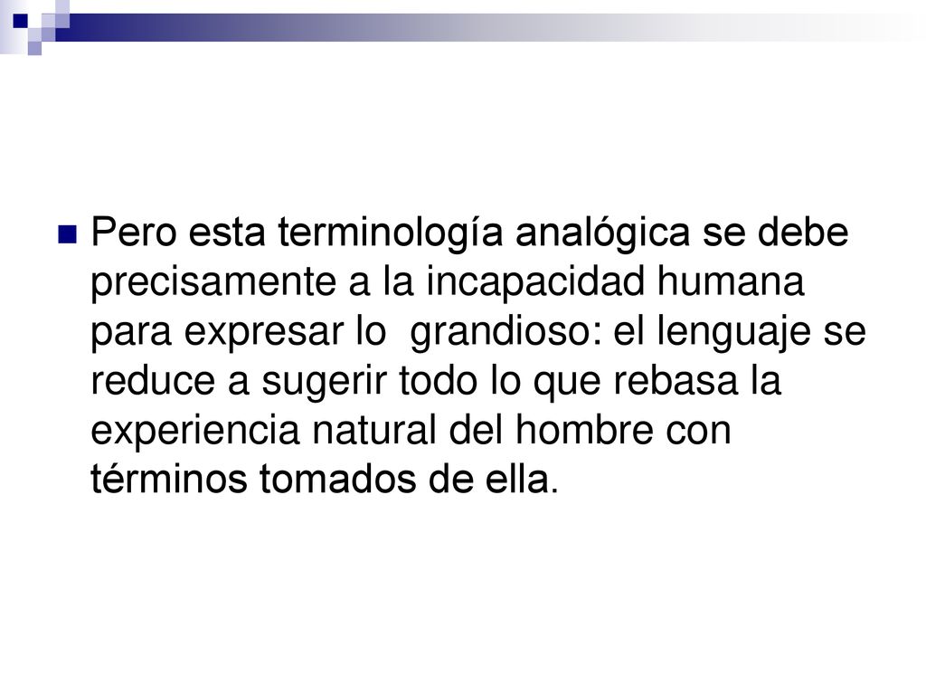 Pero esta terminología analógica se debe precisamente a la incapacidad humana para expresar lo grandioso: el lenguaje se reduce a sugerir todo lo que rebasa la experiencia natural del hombre con términos tomados de ella.