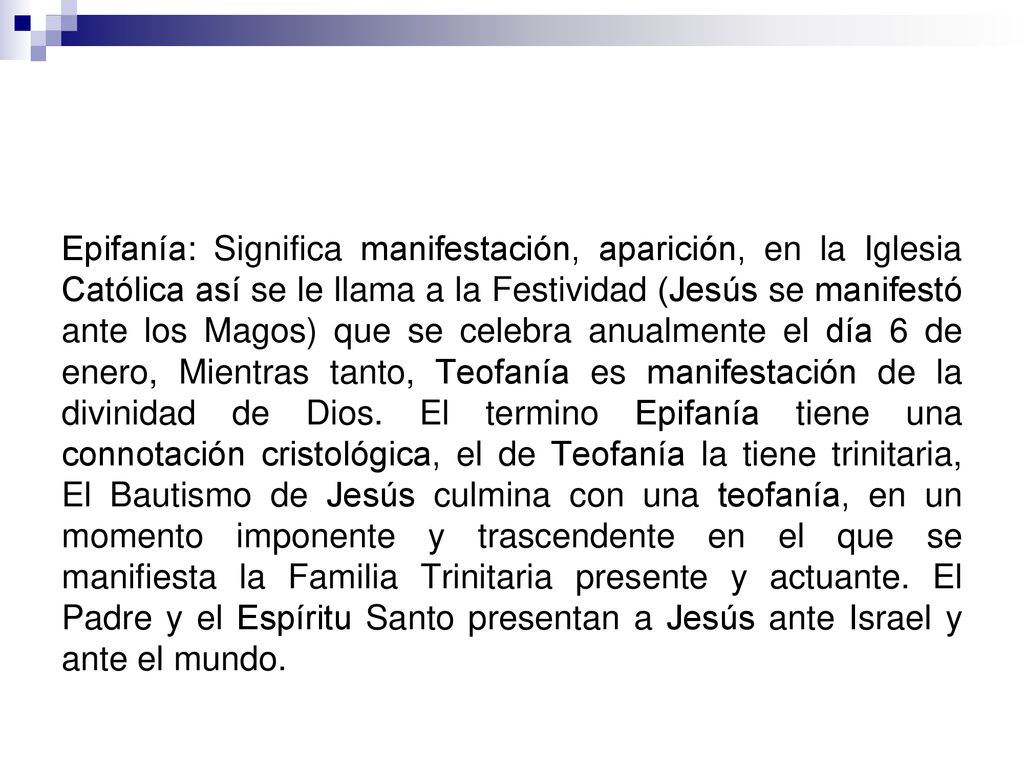 Epifanía: Significa manifestación, aparición, en la Iglesia Católica así se le llama a la Festividad (Jesús se manifestó ante los Magos) que se celebra anualmente el día 6 de enero, Mientras tanto, Teofanía es manifestación de la divinidad de Dios.