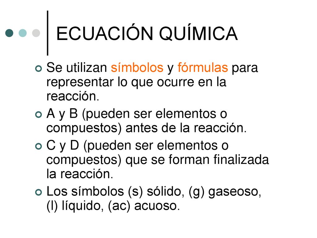 ECUACIÓN QUÍMICA Se utilizan símbolos y fórmulas para representar lo que ocurre en la reacción.