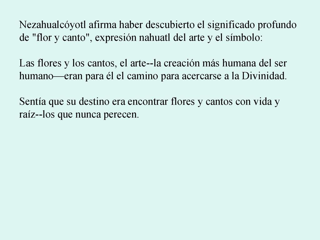 Nezahualcóyotl afirma haber descubierto el significado profundo de flor y canto , expresión nahuatl del arte y el símbolo: