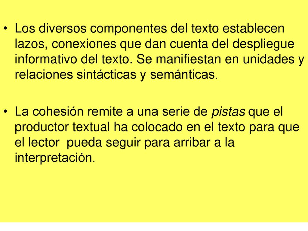 Los diversos componentes del texto establecen lazos, conexiones que dan cuenta del despliegue informativo del texto. Se manifiestan en unidades y relaciones sintácticas y semánticas.