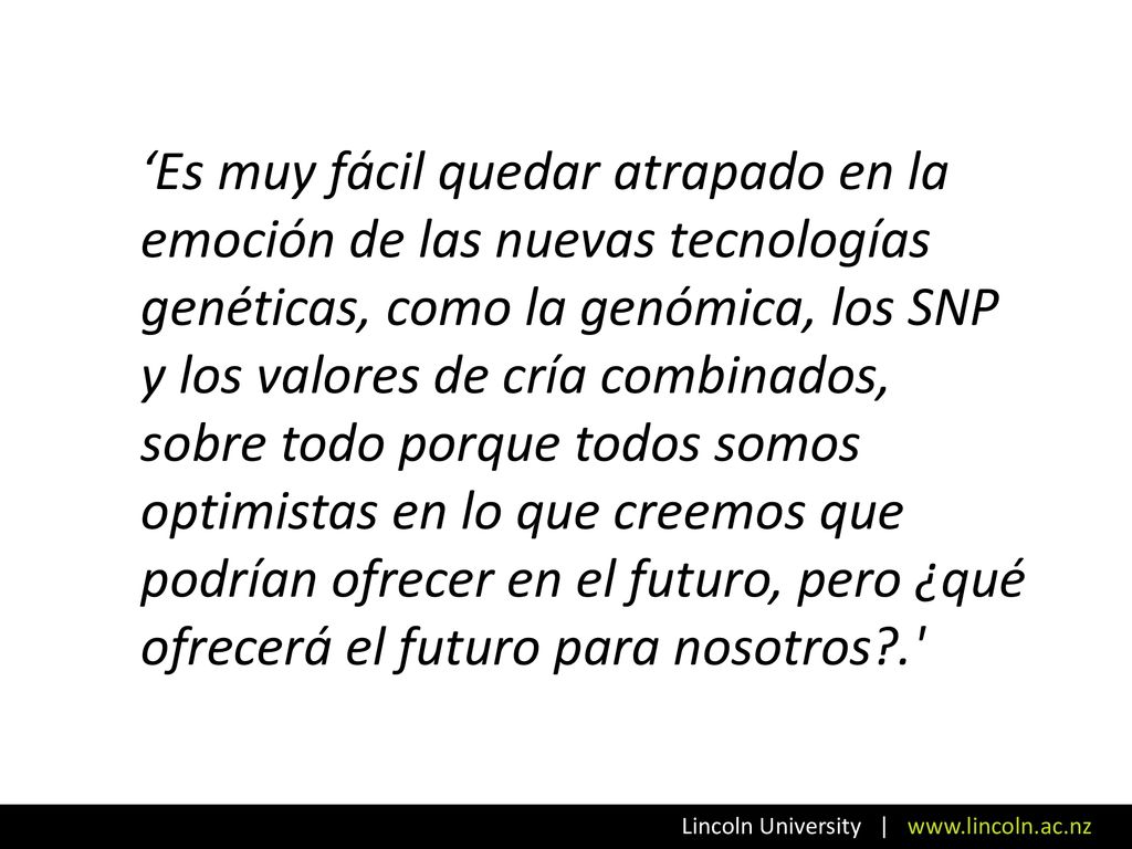 ‘Es muy fácil quedar atrapado en la emoción de las nuevas tecnologías genéticas, como la genómica, los SNP y los valores de cría combinados, sobre todo porque todos somos optimistas en lo que creemos que podrían ofrecer en el futuro, pero ¿qué ofrecerá el futuro para nosotros .