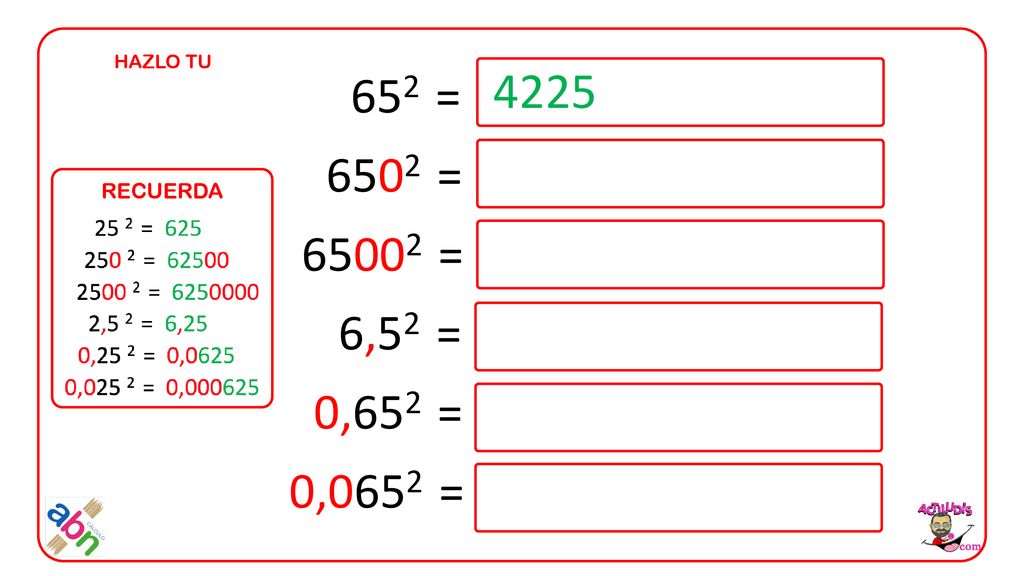 HAZLO TU 652 = 6502 = = 6,52 = 0,652 = 0,0652 = 4225 RECUERDA