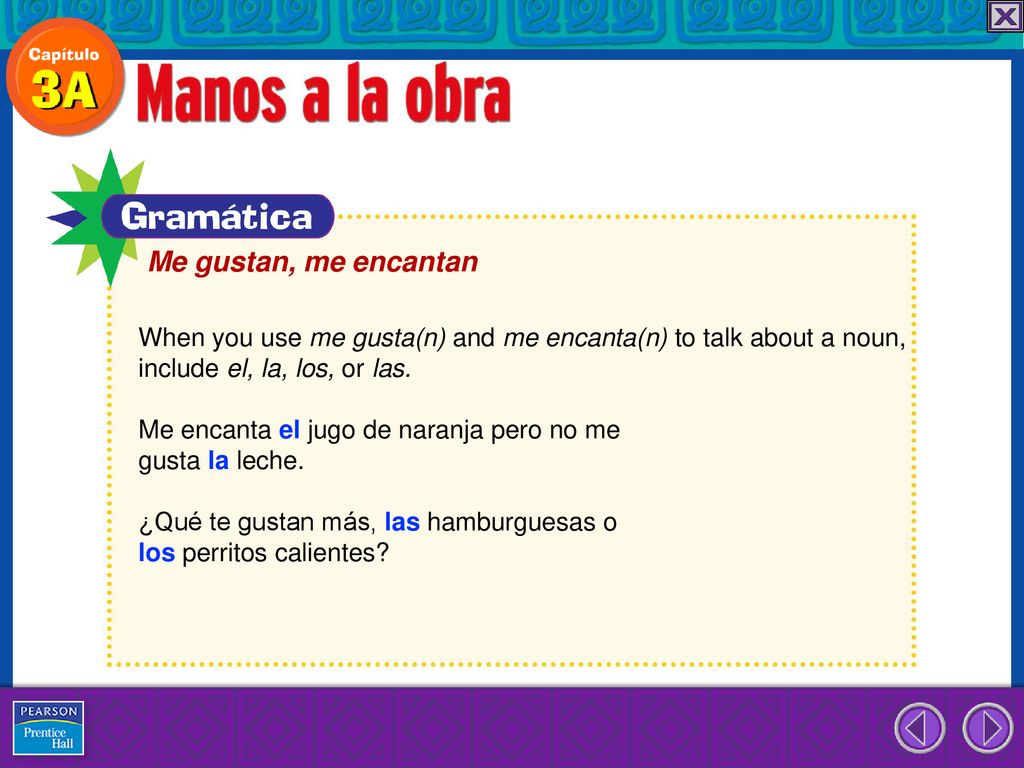 Me gustan, me encantan When you use me gusta(n) and me encanta(n) to talk about a noun, include el, la, los, or las.