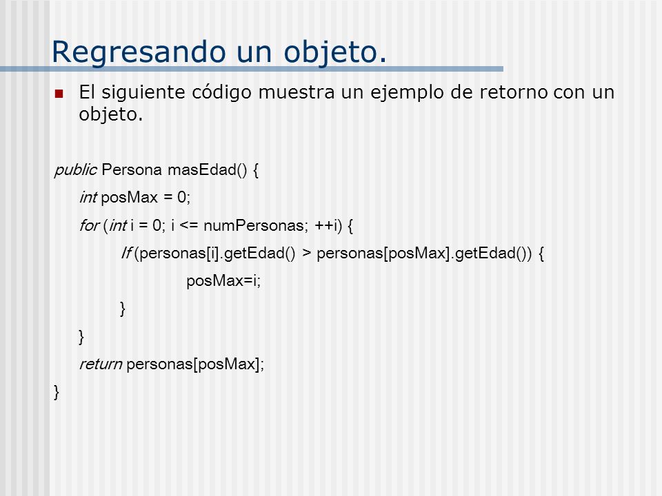 Regresando un objeto. El siguiente código muestra un ejemplo de retorno con un objeto. public Persona masEdad() {