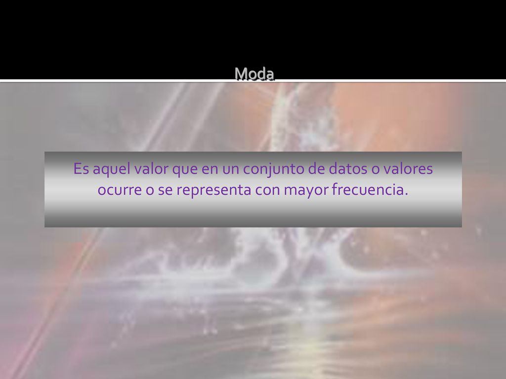 Moda Es aquel valor que en un conjunto de datos o valores ocurre o se representa con mayor frecuencia.