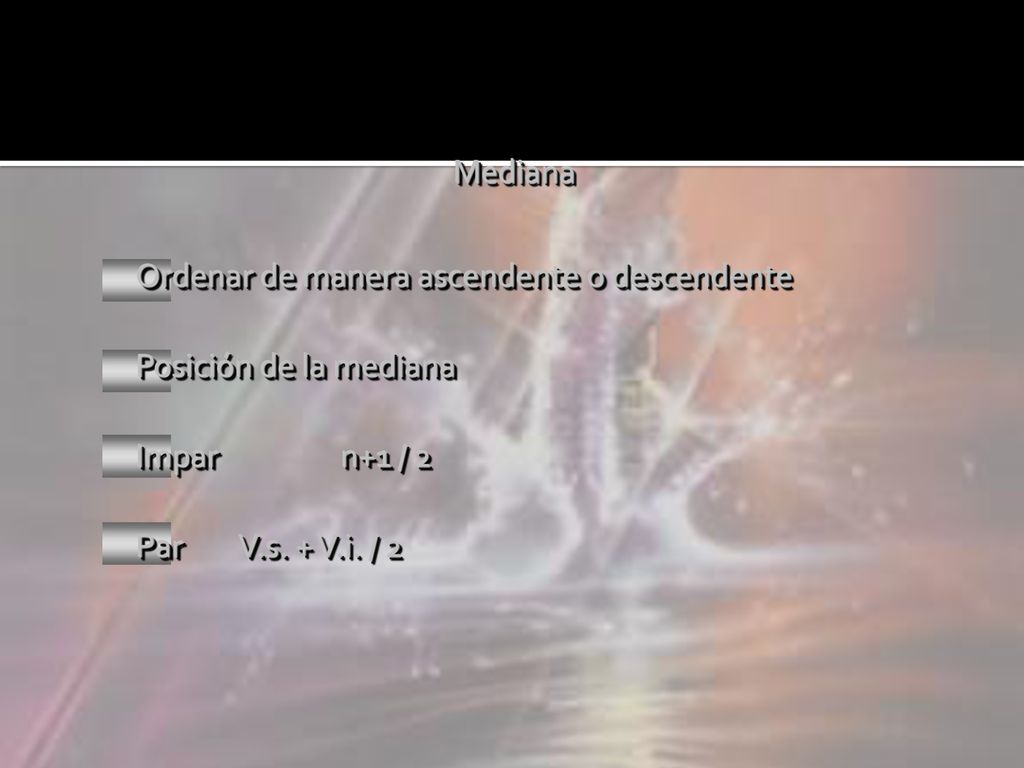 Mediana Ordenar de manera ascendente o descendente Posición de la mediana Impar n+1 / 2 Par V.s.