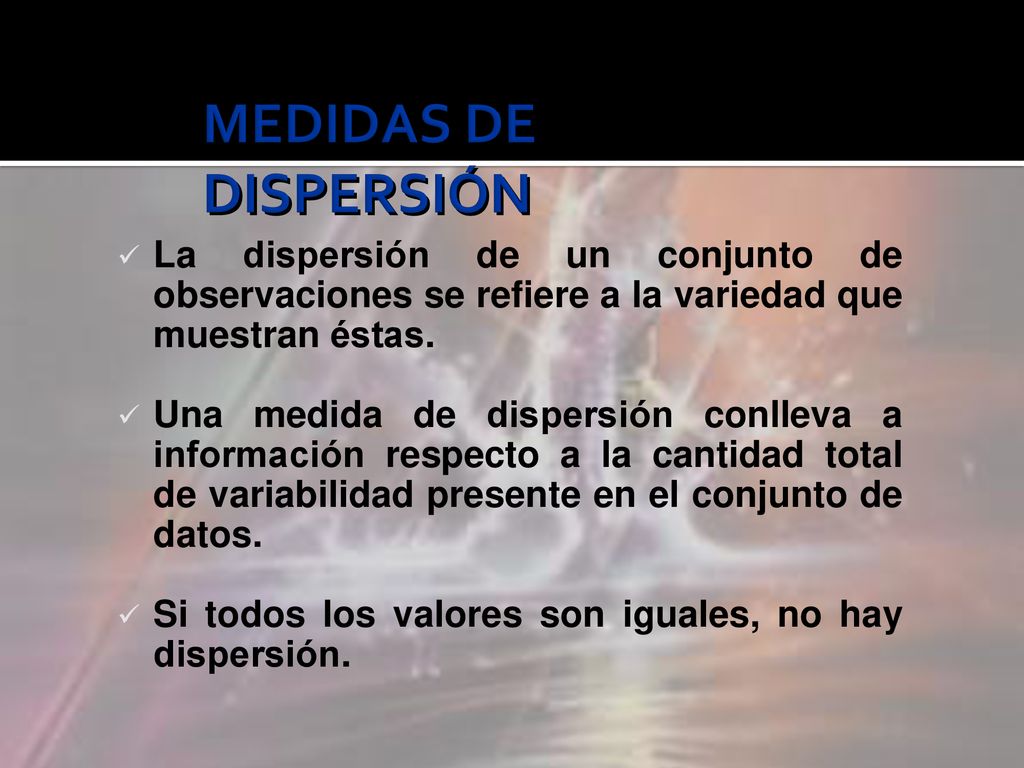 MEDIDAS DE DISPERSIÓN La dispersión de un conjunto de observaciones se refiere a la variedad que muestran éstas.