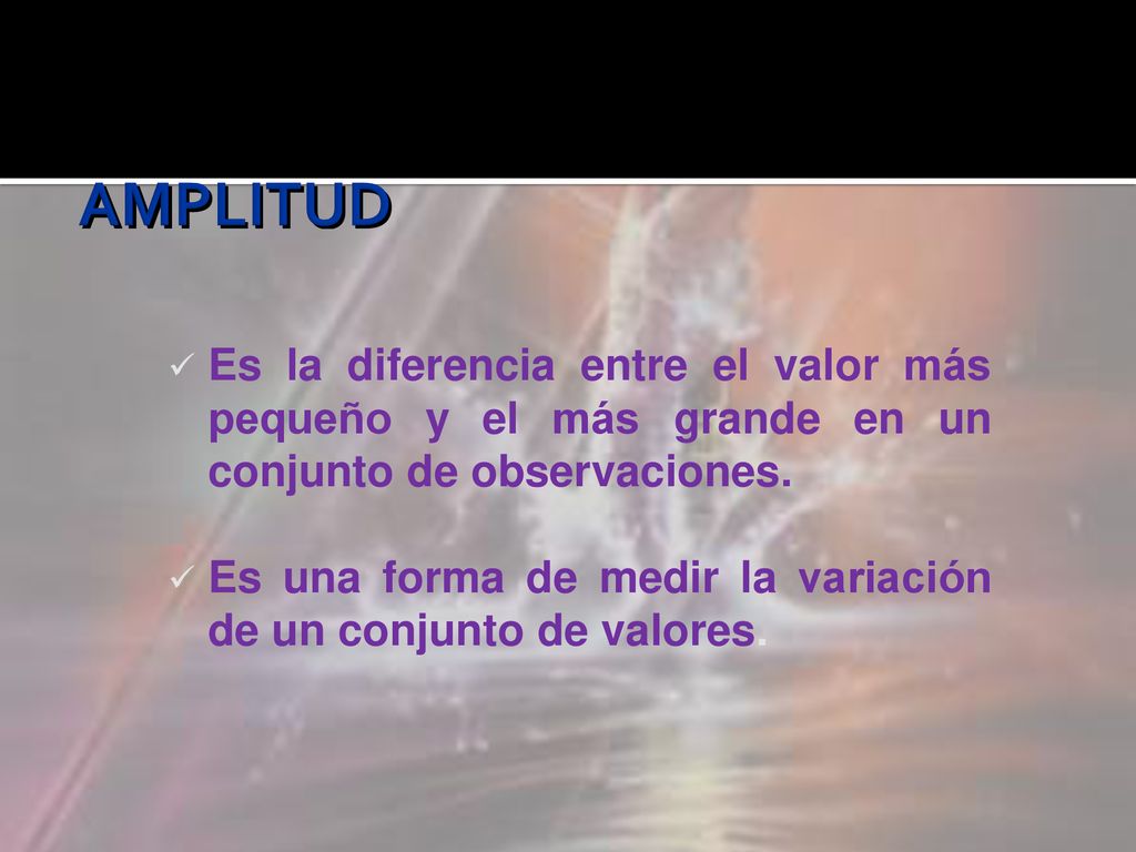 AMPLITUD Es la diferencia entre el valor más pequeño y el más grande en un conjunto de observaciones.