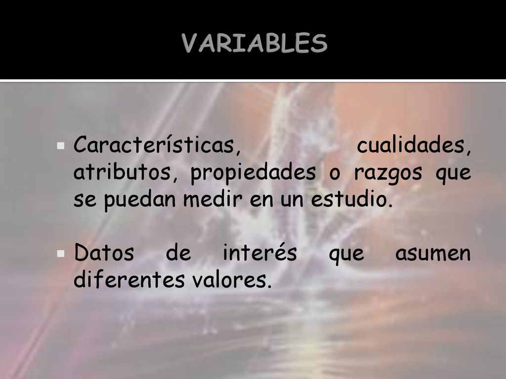 VARIABLES Características, cualidades, atributos, propiedades o razgos que se puedan medir en un estudio.
