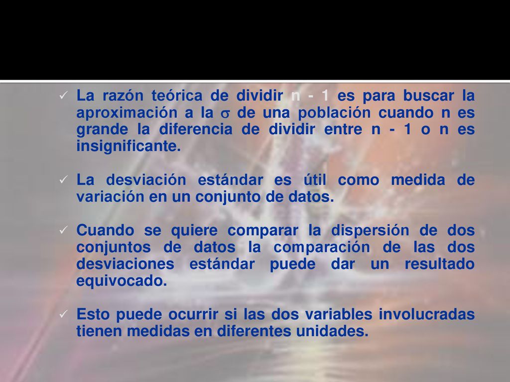 La razón teórica de dividir n - 1 es para buscar la aproximación a la  de una población cuando n es grande la diferencia de dividir entre n - 1 o n es insignificante.