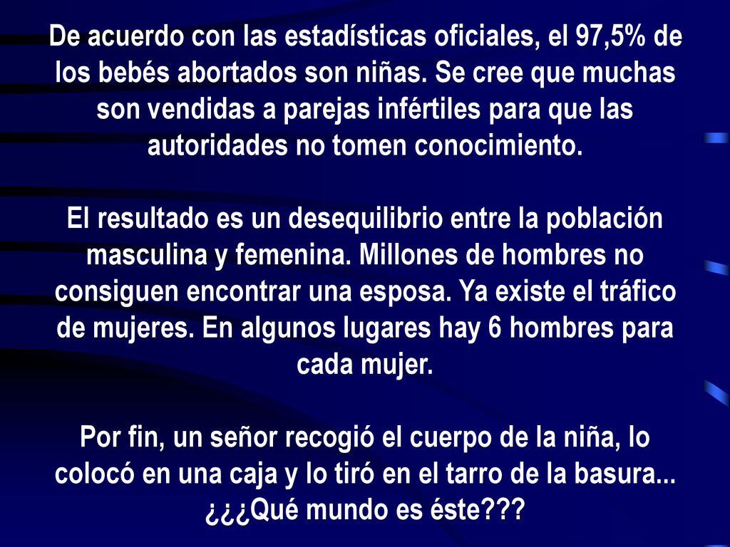 De acuerdo con las estadísticas oficiales, el 97,5% de los bebés abortados son niñas. Se cree que muchas son vendidas a parejas infértiles para que las autoridades no tomen conocimiento.
