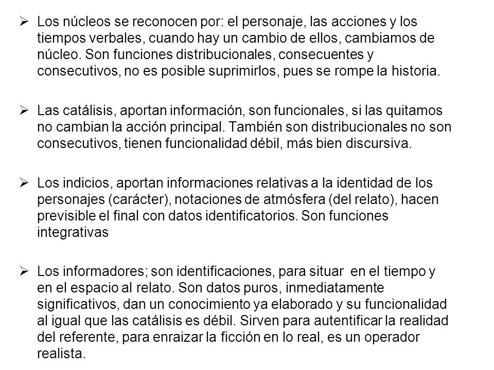 Los núcleos se reconocen por: el personaje, las acciones y los tiempos verbales, cuando hay un cambio de ellos, cambiamos de núcleo. Son funciones distribucionales, consecuentes y consecutivos, no es posible suprimirlos, pues se rompe la historia.