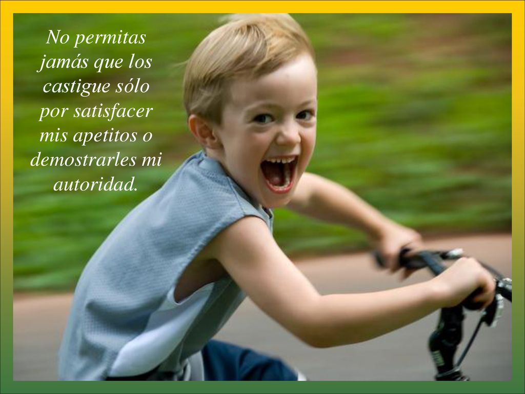 No permitas jamás que los castigue sólo por satisfacer mis apetitos o demostrarles mi autoridad.