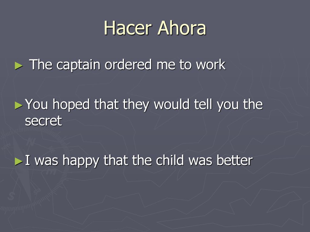 Hacer Ahora The captain ordered me to work