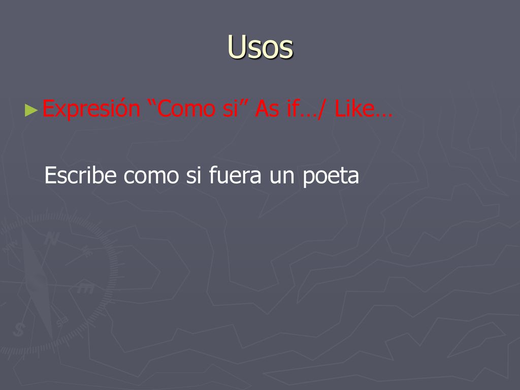 Usos Expresión Como si As if…/ Like… Escribe como si fuera un poeta