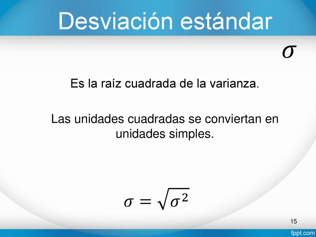 𝜎 Desviación estándar 𝜎= 𝜎 2 Es la raíz cuadrada de la varianza.