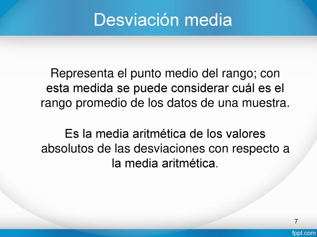 Desviación media Representa el punto medio del rango; con esta medida se puede considerar cuál es el rango promedio de los datos de una muestra.
