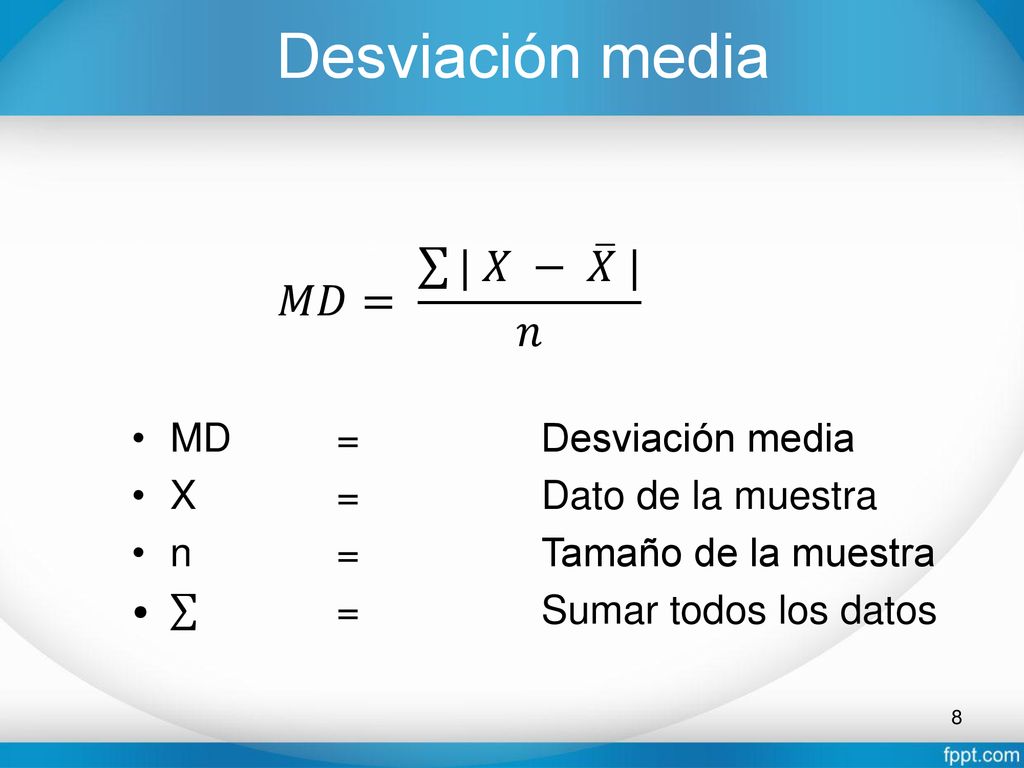 Desviación media 𝑀𝐷= | 𝑋 − 𝑋 | 𝑛 MD = Desviación media