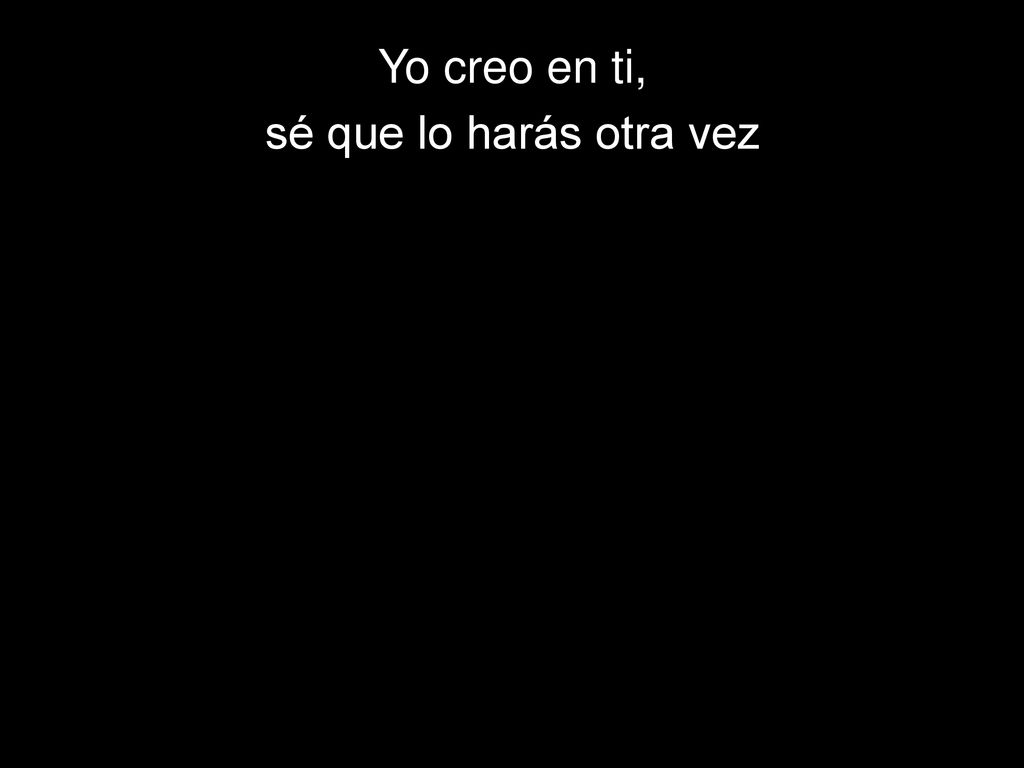 Yo creo en ti, sé que lo harás otra vez
