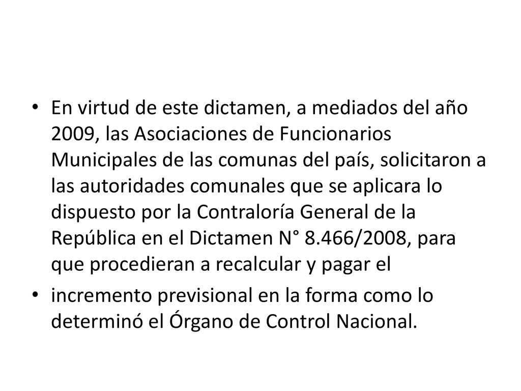 En virtud de este dictamen, a mediados del año 2009, las Asociaciones de Funcionarios Municipales de las comunas del país, solicitaron a las autoridades comunales que se aplicara lo dispuesto por la Contraloría General de la República en el Dictamen N° 8.466/2008, para que procedieran a recalcular y pagar el