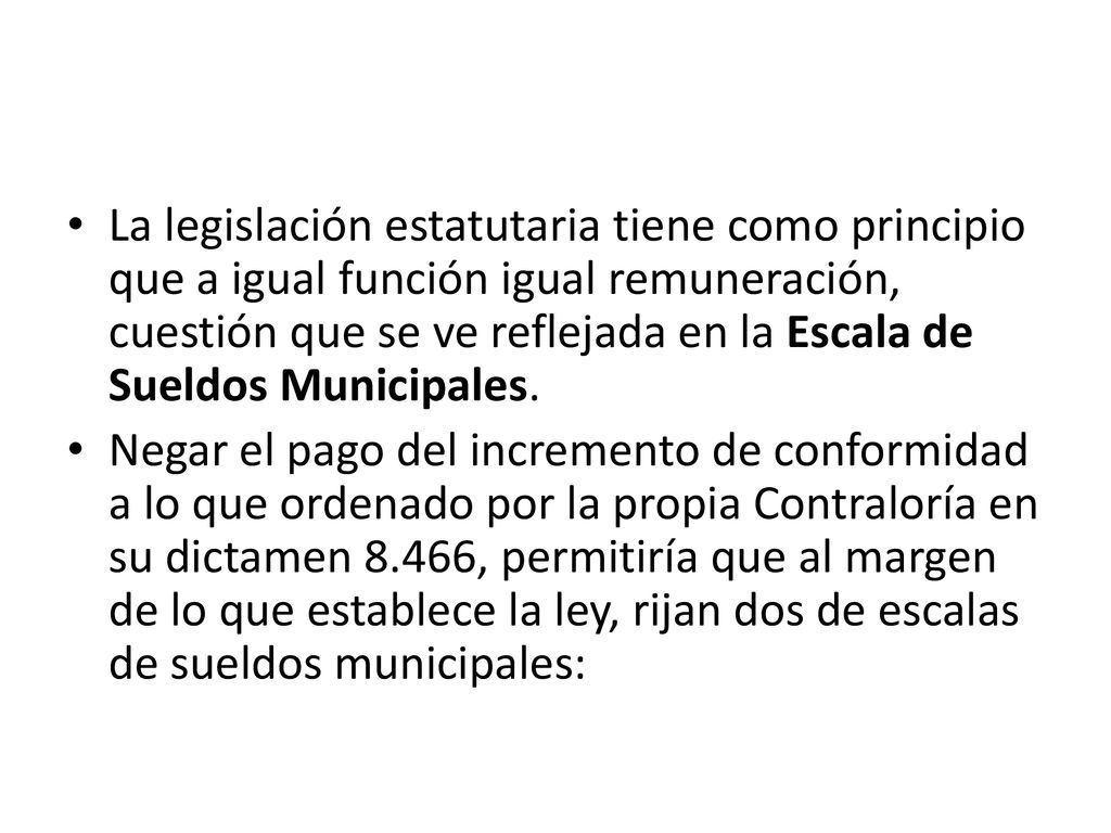 La legislación estatutaria tiene como principio que a igual función igual remuneración, cuestión que se ve reflejada en la Escala de Sueldos Municipales.