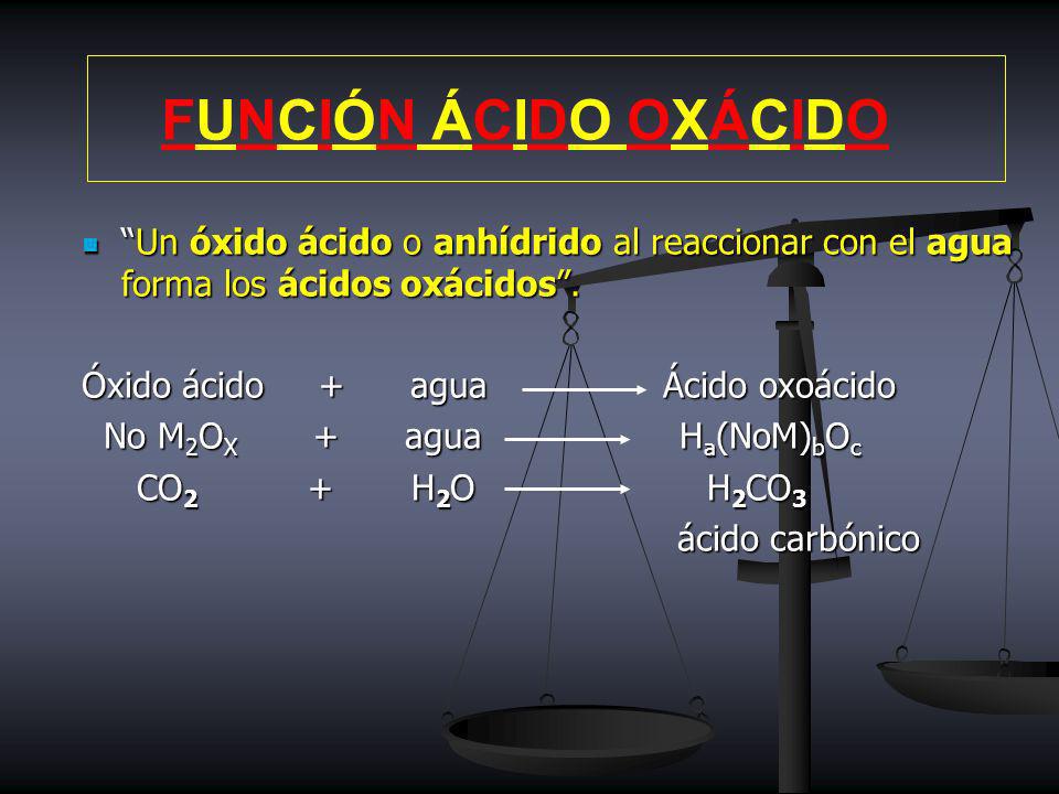 FUNCIÓN ÁCIDO OXÁCIDO Un óxido ácido o anhídrido al reaccionar con el agua forma los ácidos oxácidos .