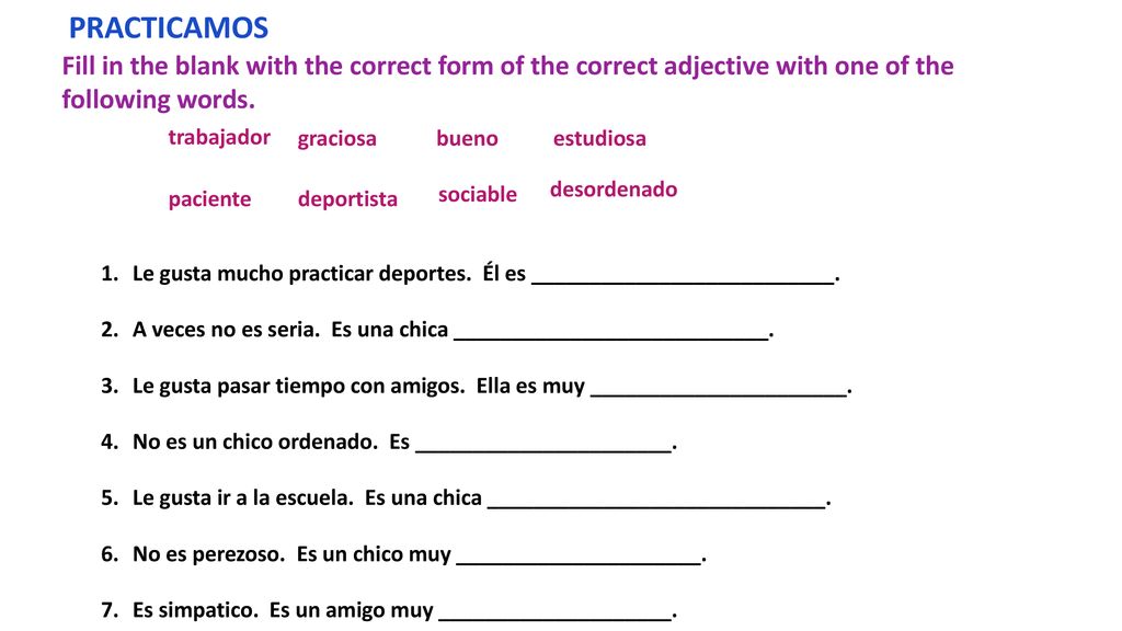 PRACTICAMOS Fill in the blank with the correct form of the correct adjective with one of the following words.