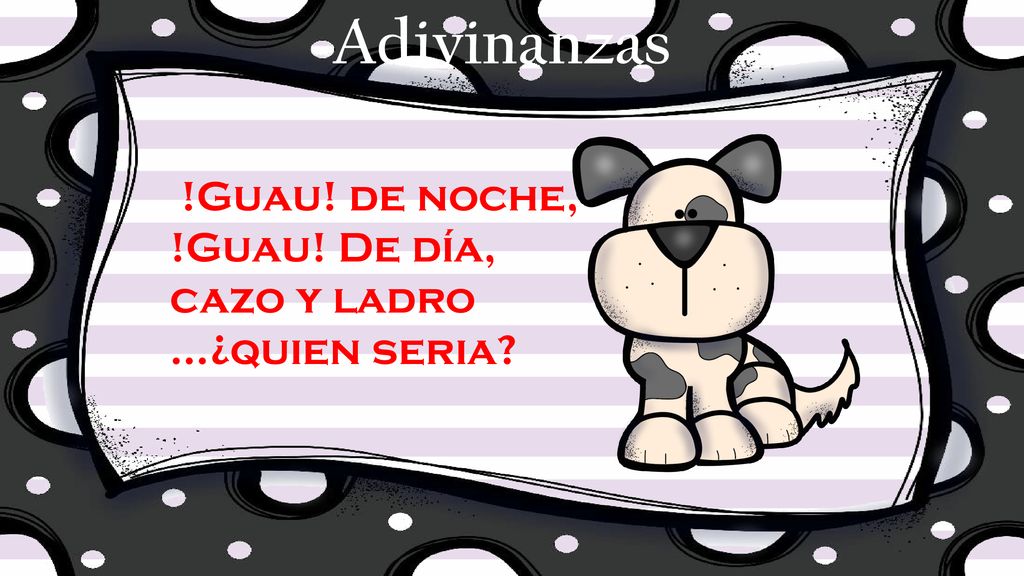 Adivinanzas !Guau! de noche, !Guau! De día, cazo y ladro