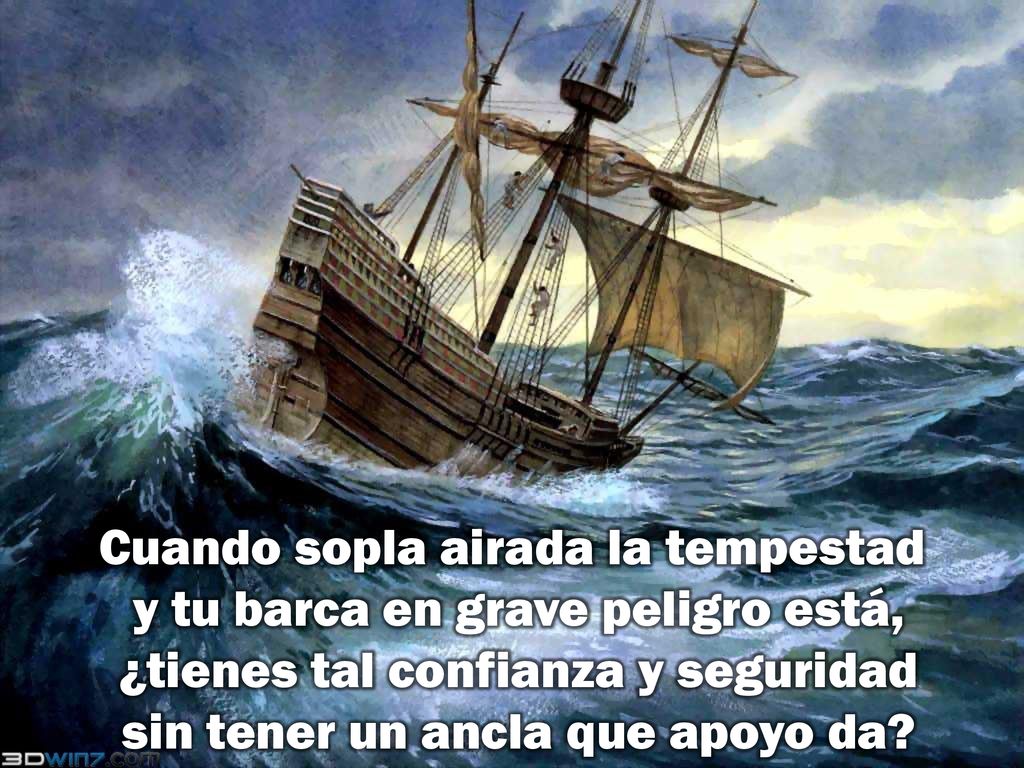 Cuando sopla airada la tempestad y tu barca en grave peligro está, ¿tienes tal confianza y seguridad sin tener un ancla que apoyo da